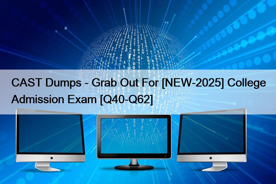 CAST Dumps – Grab Out For [NEW-2025] College Admission Exam [Q40-Q62]