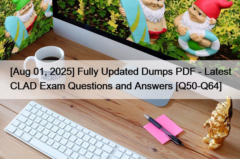 [Aug 01, 2025] Fully Updated Dumps PDF – Latest CLAD Exam Questions and Answers [Q50-Q64]
