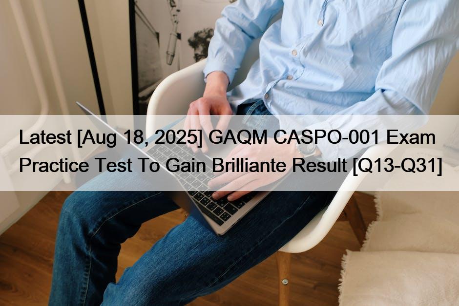 Latest [Aug 18, 2025] GAQM CASPO-001 Exam Practice Test To Gain Brilliante Result [Q13-Q31]
