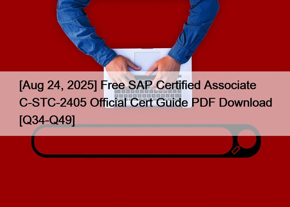 [Aug 24, 2025] Free SAP Certified Associate C-STC-2405 Official Cert Guide PDF Download [Q34-Q49]