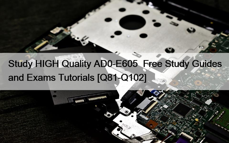 Study HIGH Quality AD0-E605  Free Study Guides and Exams Tutorials [Q81-Q102]