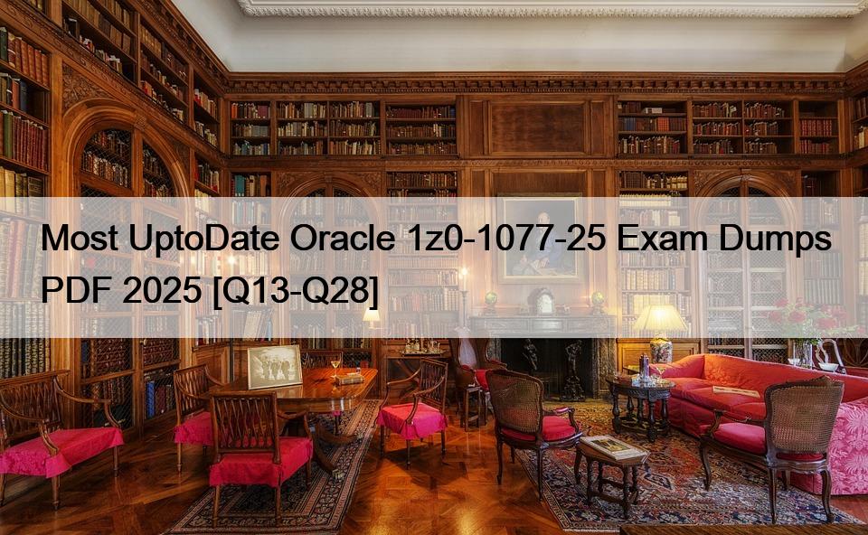 Most UptoDate Oracle 1z0-1077-25 Exam Dumps PDF 2025 [Q13-Q28]