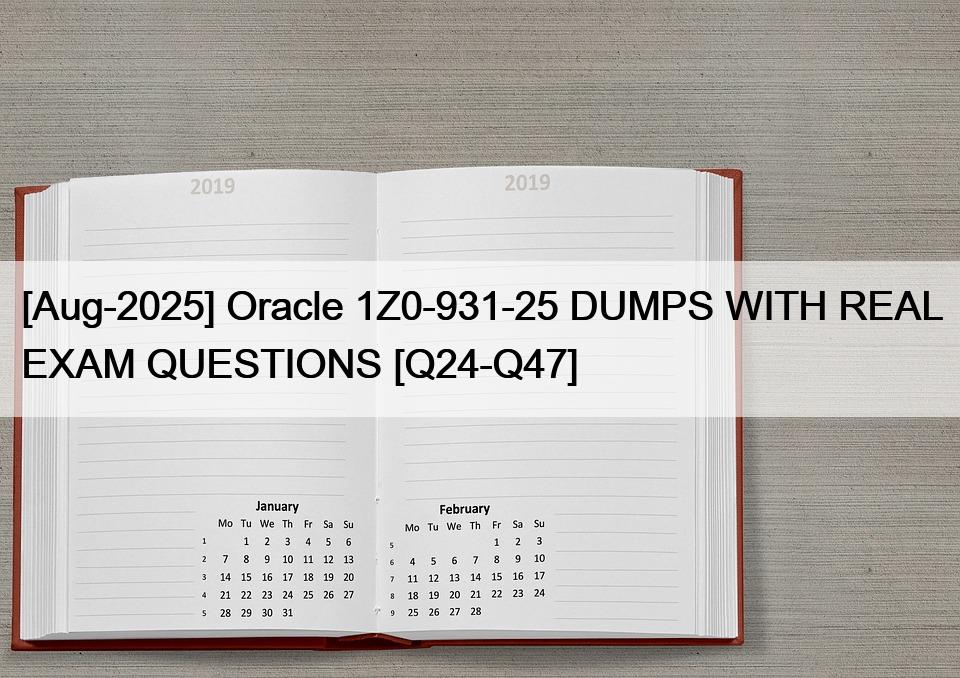 [Aug-2025] Oracle 1Z0-931-25 DUMPS WITH REAL EXAM QUESTIONS [Q24-Q47]