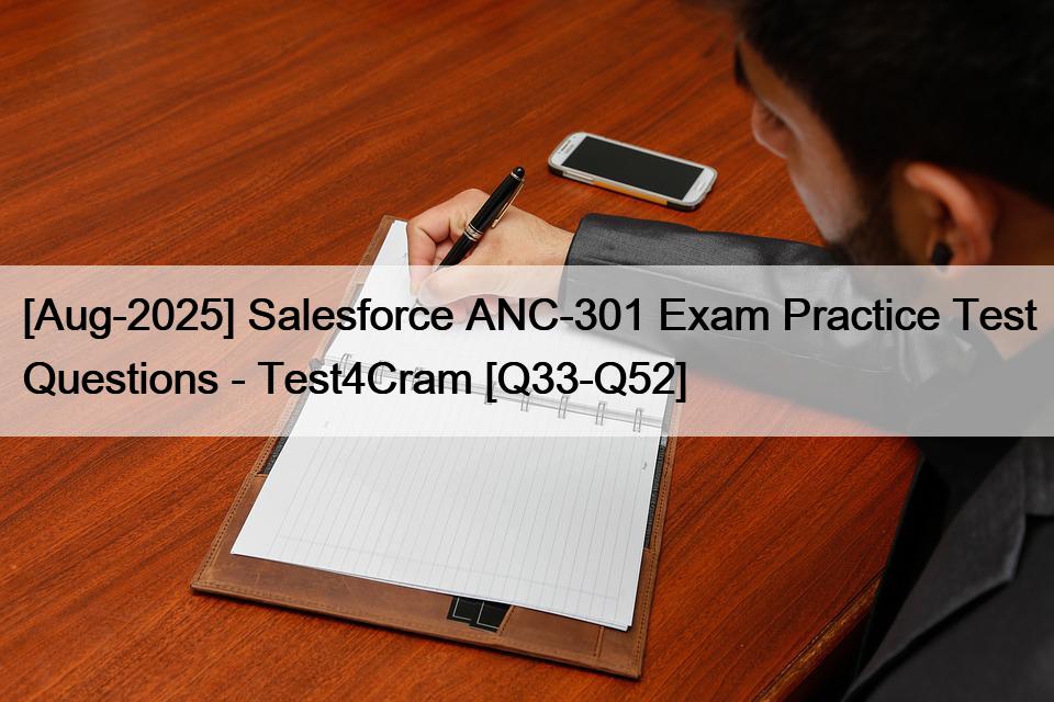 [Aug-2025] Salesforce ANC-301 Exam Practice Test Questions – Test4Cram [Q33-Q52]
