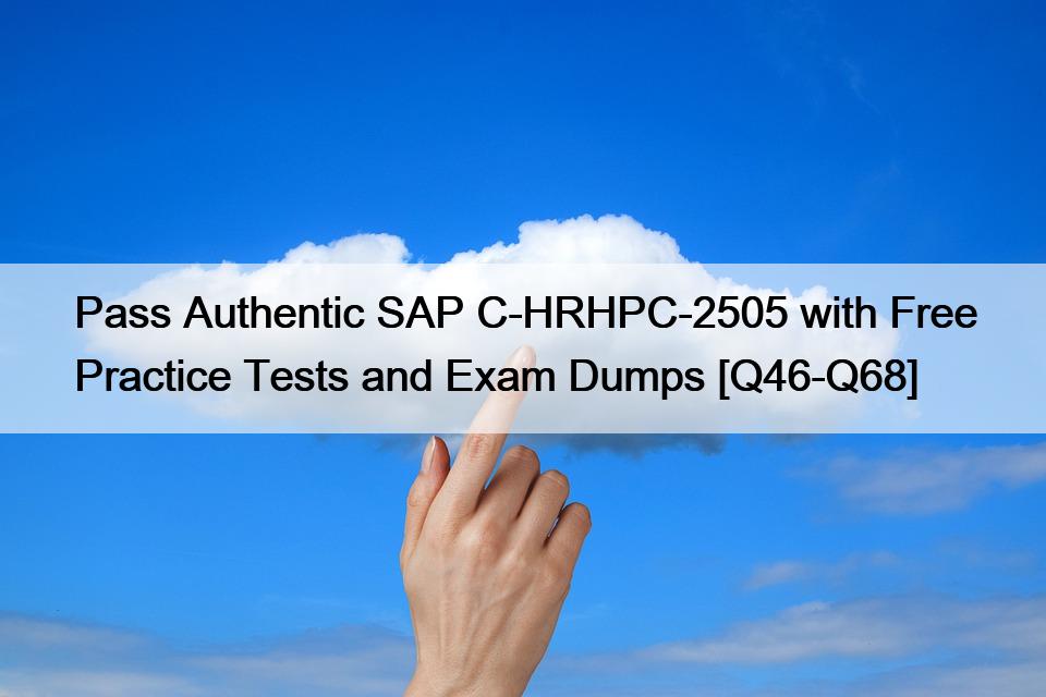 Pass Authentic SAP C-HRHPC-2505 with Free Practice Tests and Exam Dumps [Q46-Q68]
