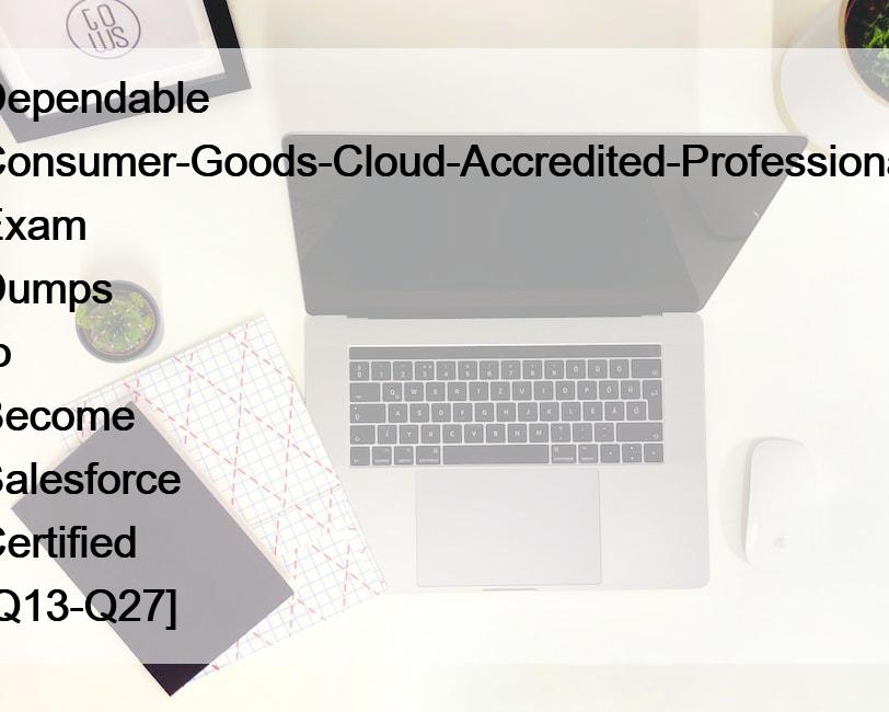 Dependable Consumer-Goods-Cloud-Accredited-Professional Exam Dumps to Become Salesforce Certified [Q13-Q27]