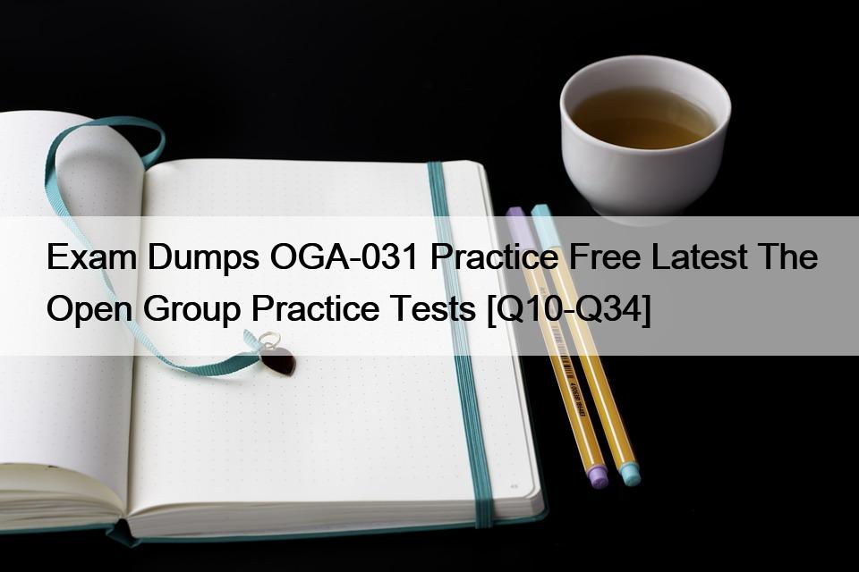 Exam Dumps OGA-031 Practice Free Latest The Open Group Practice Tests [Q10-Q34]