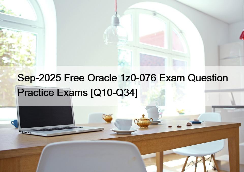 Sep-2025 Free Oracle 1z0-076 Exam Question Practice Exams [Q10-Q34]