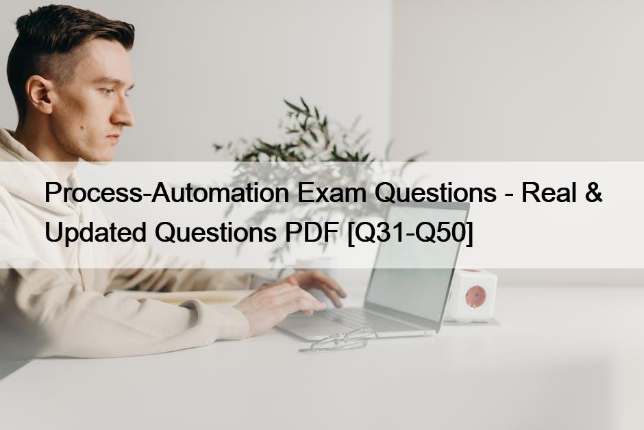 Process-Automation Exam Questions – Real & Updated Questions PDF [Q31-Q50]