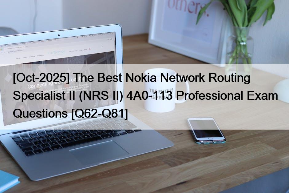 [Oct-2025] The Best Nokia Network Routing Specialist II (NRS II) 4A0-113 Professional Exam Questions [Q62-Q81]