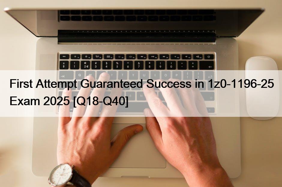 First Attempt Guaranteed Success in 1z0-1196-25 Exam 2025 [Q18-Q40]