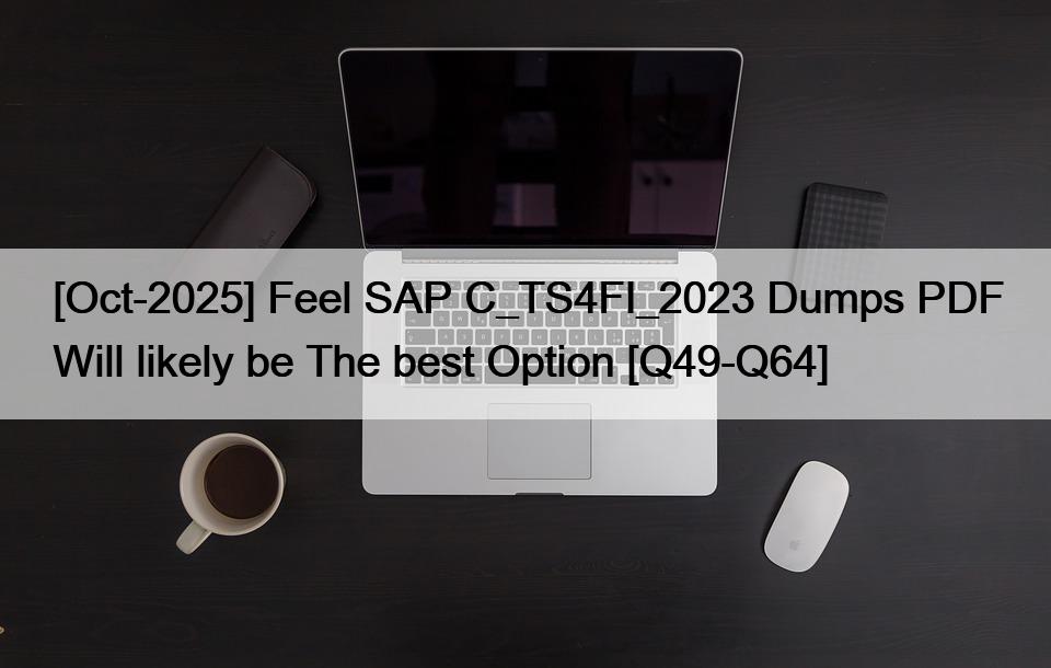 [Oct-2025] Feel SAP C_TS4FI_2023 Dumps PDF Will likely be The best Option [Q49-Q64]