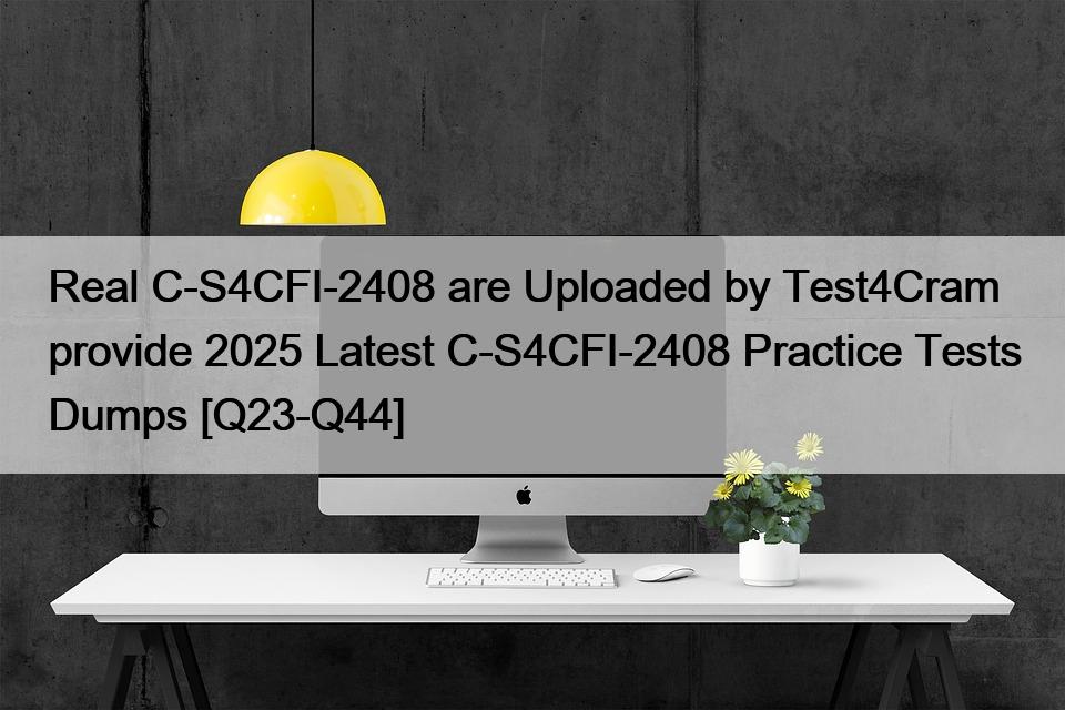 Real C-S4CFI-2408 are Uploaded by Test4Cram provide 2025 Latest C-S4CFI-2408 Practice Tests Dumps [Q23-Q44]