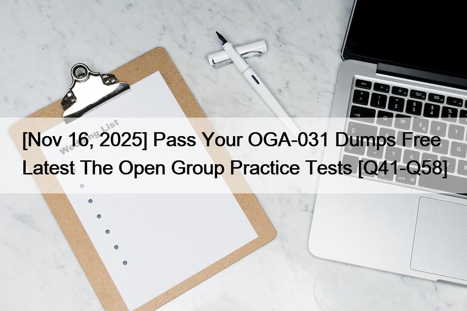 [Nov 16, 2025] Pass Your OGA-031 Dumps Free Latest The Open Group Practice Tests [Q41-Q58]
