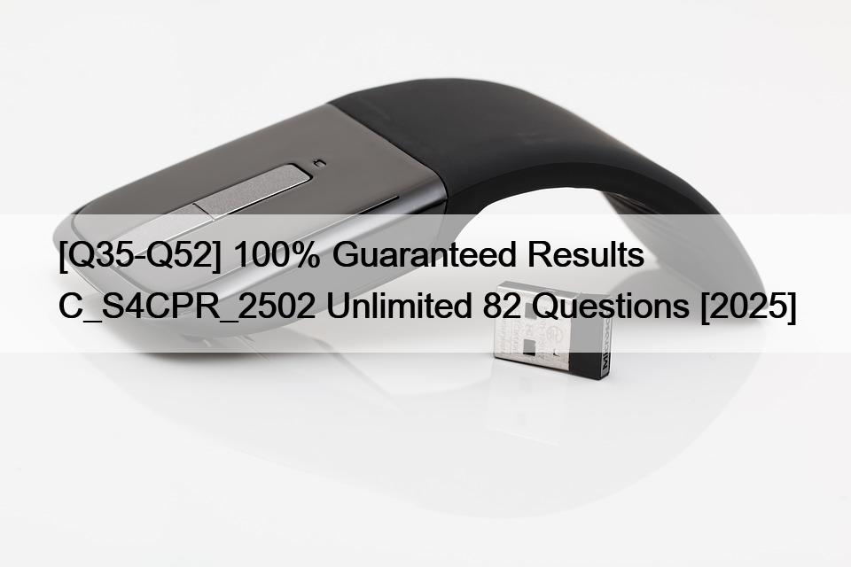 [Q35-Q52] 100% Guaranteed Results C_S4CPR_2502 Unlimited 82 Questions [2025]