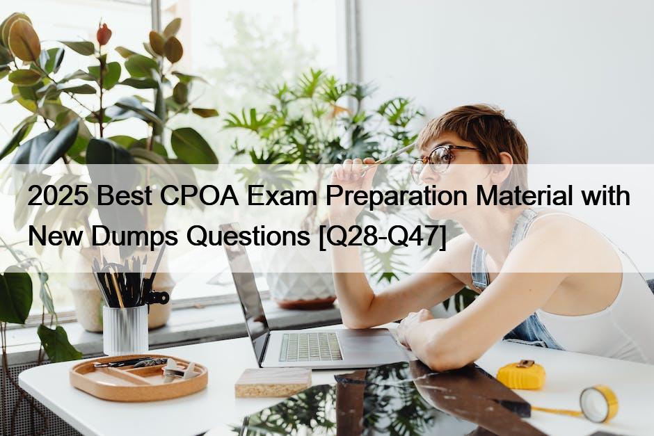 2025 Best CPOA Exam Preparation Material with New Dumps Questions [Q28-Q47]