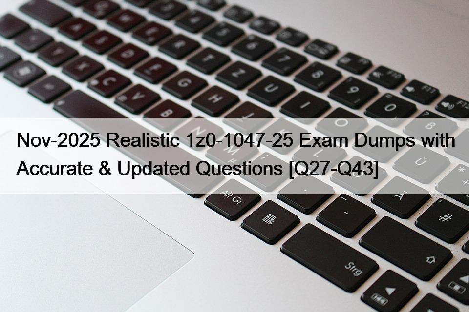 Nov-2025 Realistic 1z0-1047-25 Exam Dumps with Accurate & Updated Questions [Q27-Q43]