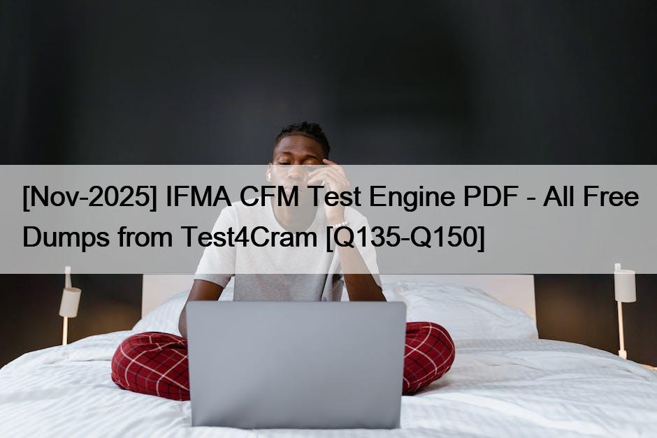 [Nov-2025] IFMA CFM Test Engine PDF – All Free Dumps from Test4Cram [Q135-Q150]