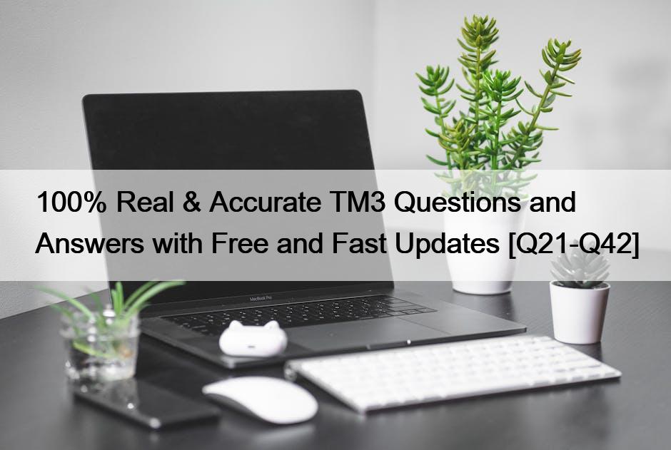 100% Real & Accurate TM3 Questions and Answers with Free and Fast Updates [Q21-Q42]