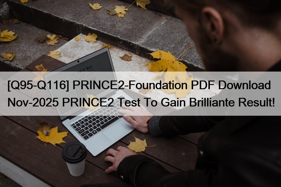 [Q95-Q116] PRINCE2-Foundation PDF Download Nov-2025 PRINCE2 Test To Gain Brilliante Result!