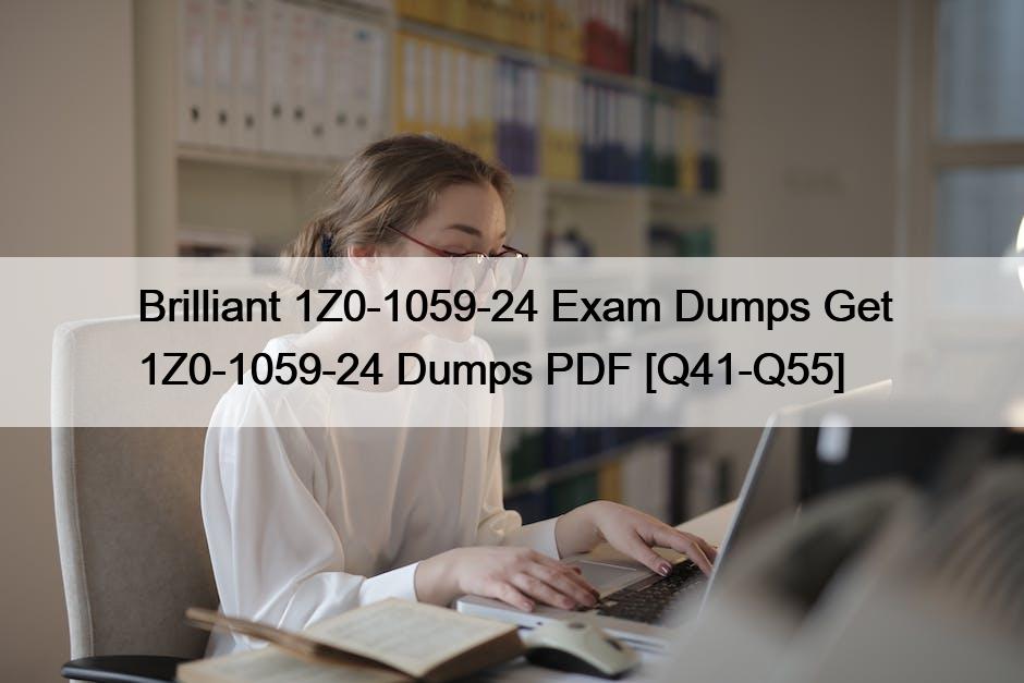Brilliant 1Z0-1059-24 Exam Dumps Get 1Z0-1059-24 Dumps PDF [Q41-Q55]