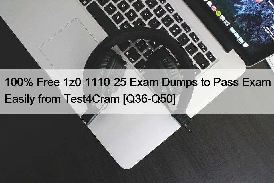 100% Free 1z0-1110-25 Exam Dumps to Pass Exam Easily from Test4Cram [Q36-Q50]