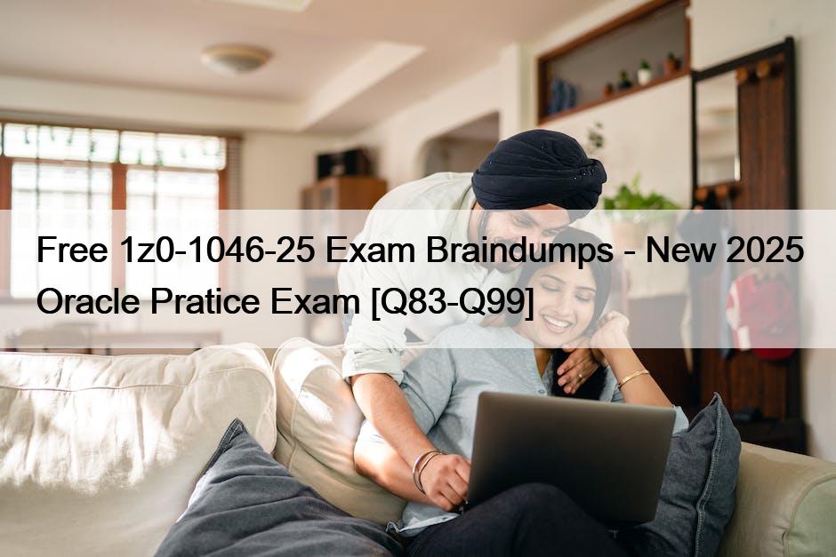 Free 1z0-1046-25 Exam Braindumps – New 2025 Oracle Pratice Exam [Q83-Q99]