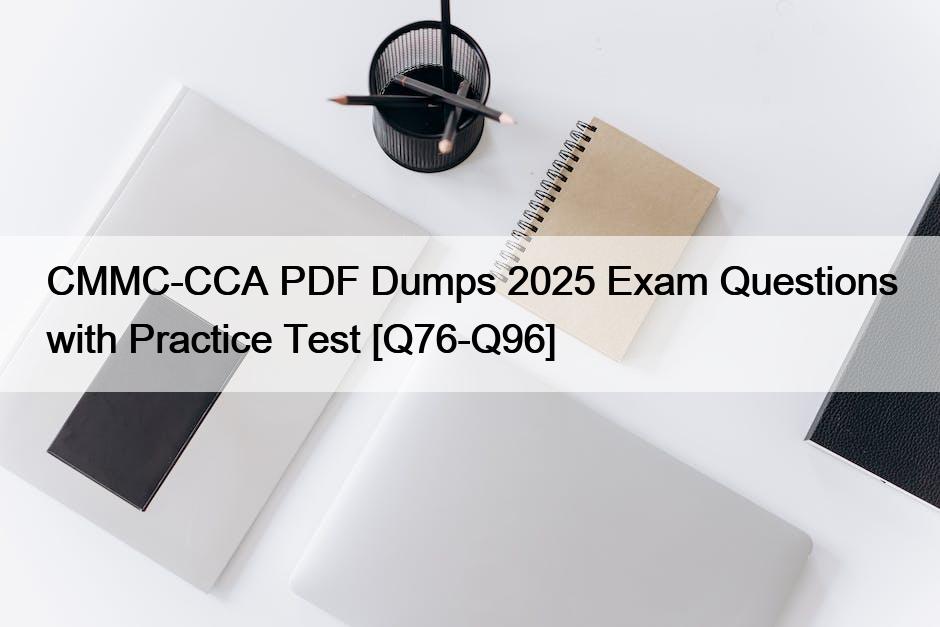 CMMC-CCA PDF Dumps 2025 Exam Questions with Practice Test [Q76-Q96]