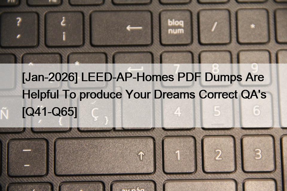 [Jan-2026] LEED-AP-Homes PDF Dumps Are Helpful To produce Your Dreams Correct QA’s [Q41-Q65]