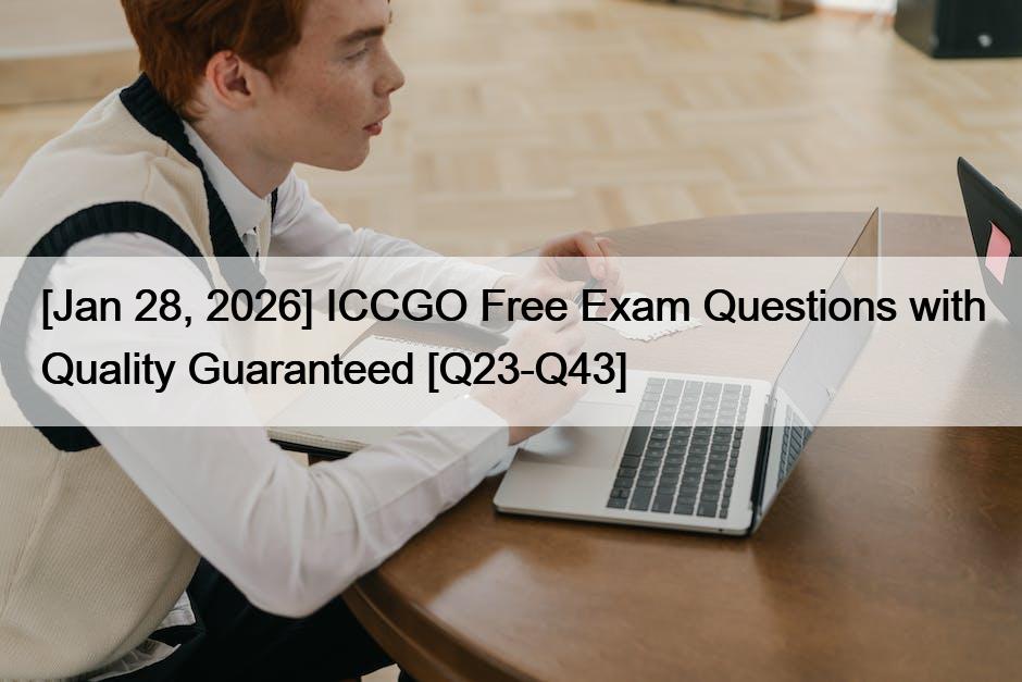 [Jan 28, 2026] ICCGO Free Exam Questions with Quality Guaranteed [Q23-Q43]