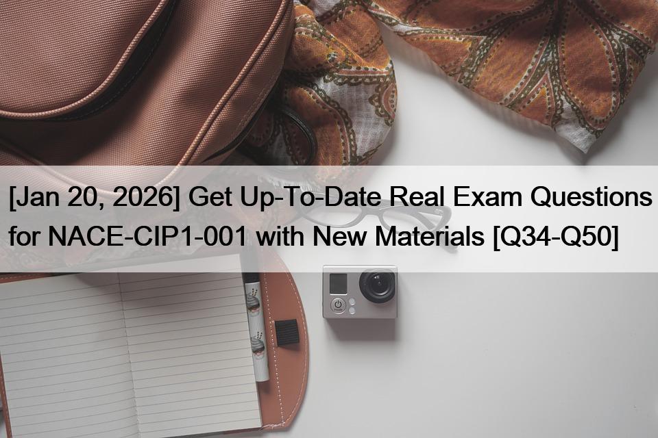 [Jan 20, 2026] Get Up-To-Date Real Exam Questions for NACE-CIP1-001 with New Materials [Q34-Q50]