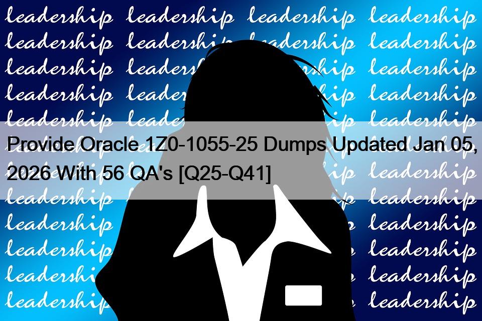 Provide Oracle 1Z0-1055-25 Dumps Updated Jan 05, 2026 With 56 QA’s [Q25-Q41]