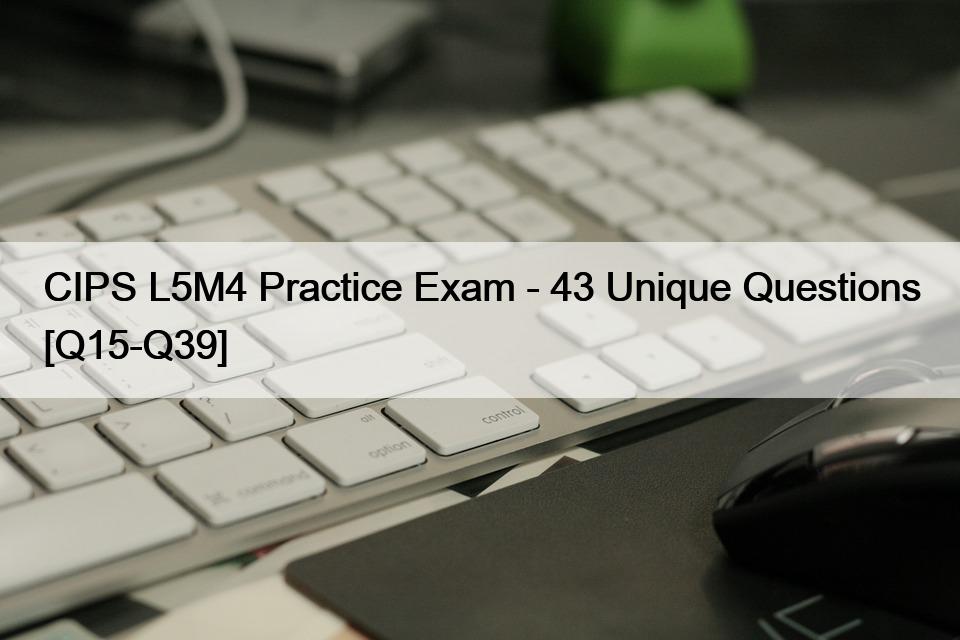 CIPS L5M4 Practice Exam – 43 Unique Questions [Q15-Q39]