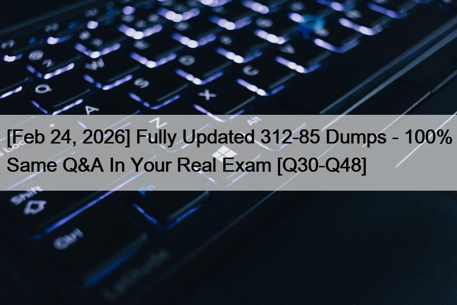 [Feb 24, 2026] Fully Updated 312-85 Dumps – 100% Same Q&A In Your Real Exam [Q30-Q48]