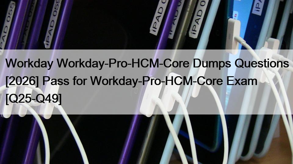 Workday Workday-Pro-HCM-Core Dumps Questions [2026] Pass for Workday-Pro-HCM-Core Exam [Q25-Q49]