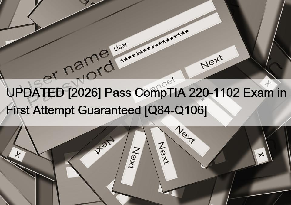 UPDATED [2026] Pass CompTIA 220-1102 Exam in First Attempt Guaranteed [Q84-Q106]