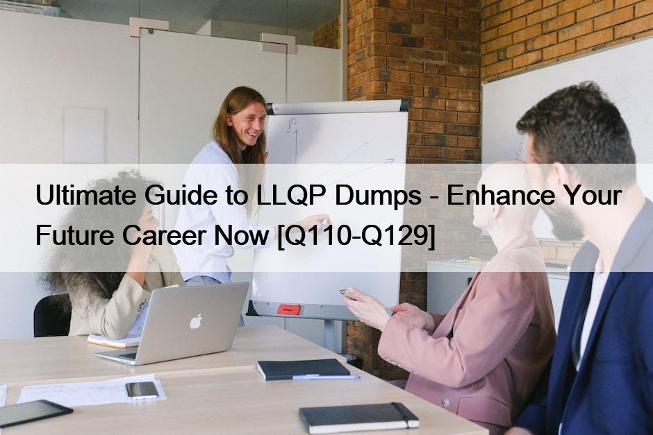 Ultimate Guide to LLQP Dumps – Enhance Your Future Career Now [Q110-Q129]
