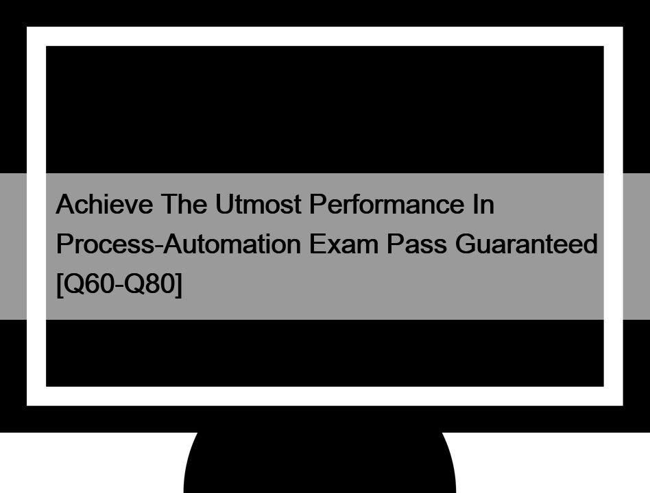 Achieve The Utmost Performance In Process-Automation Exam Pass Guaranteed [Q60-Q80]