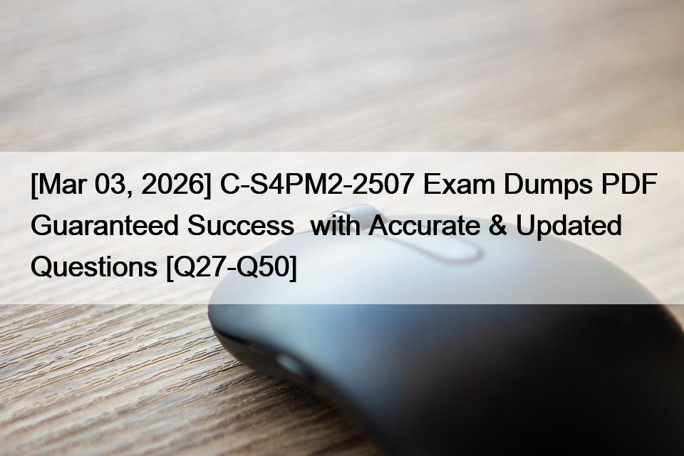 [Mar 03, 2026] C-S4PM2-2507 Exam Dumps PDF Guaranteed Success  with Accurate & Updated Questions [Q27-Q50]