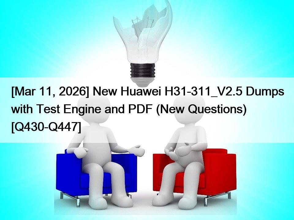 [Mar 11, 2026] New Huawei H31-311_V2.5 Dumps with Test Engine and PDF (New Questions) [Q430-Q447]