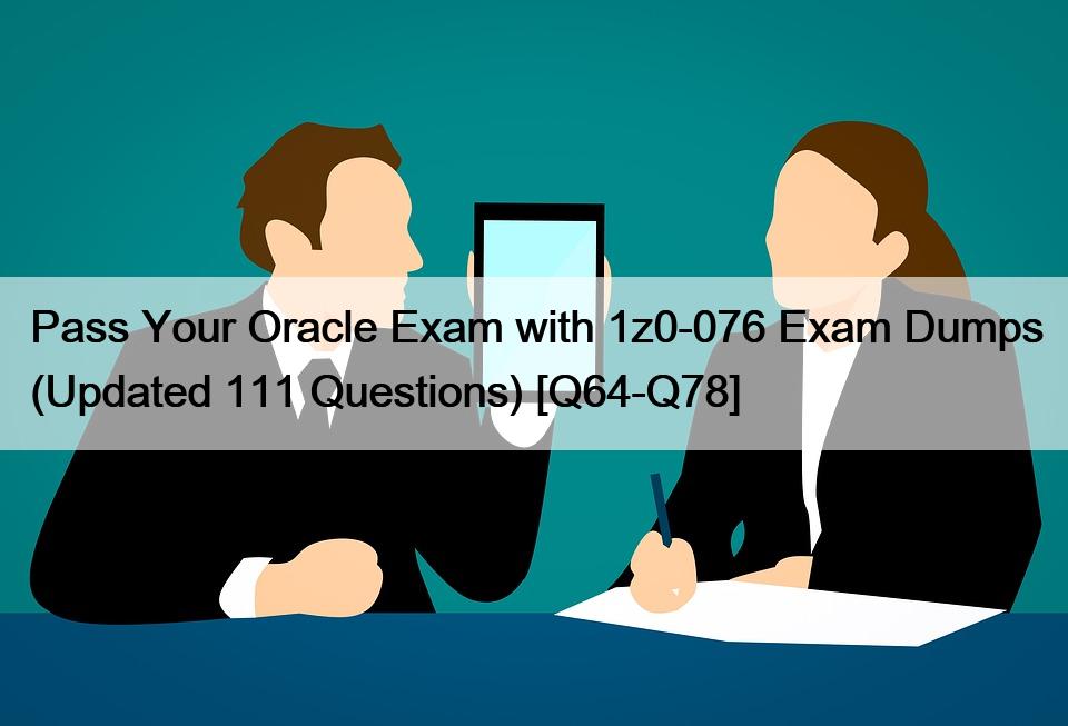 Pass Your Oracle Exam with 1z0-076 Exam Dumps (Updated 111 Questions) [Q64-Q78]