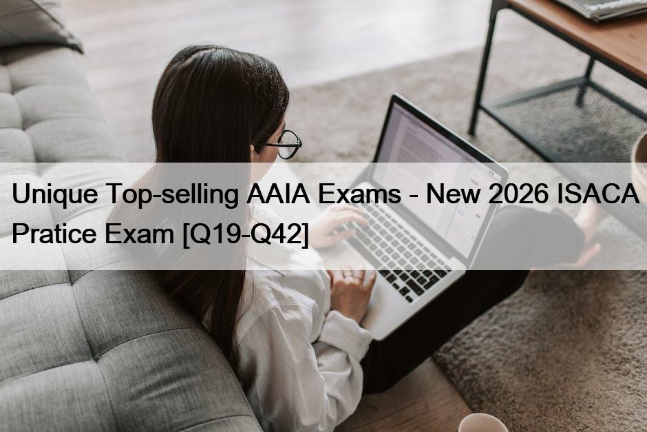 Unique Top-selling AAIA Exams – New 2026 ISACA Pratice Exam [Q19-Q42]