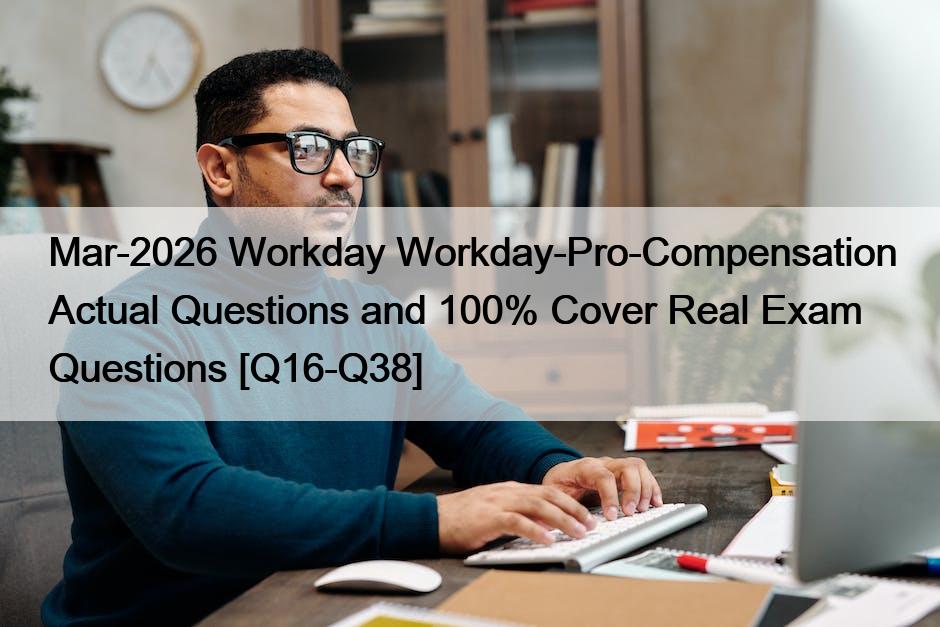 Mar-2026 Workday Workday-Pro-Compensation Actual Questions and 100% Cover Real Exam Questions [Q16-Q38]