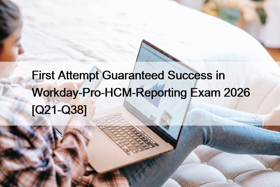 First Attempt Guaranteed Success in Workday-Pro-HCM-Reporting Exam 2026 [Q21-Q38]