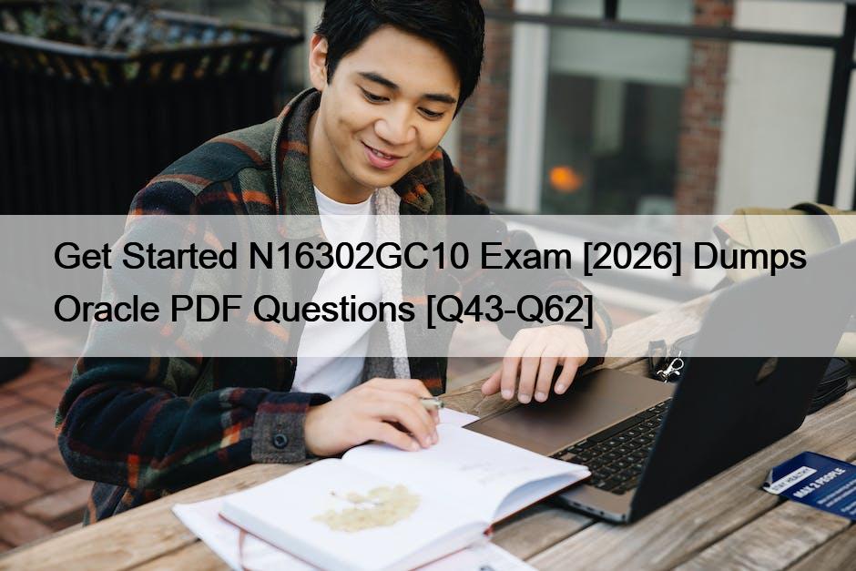 Get Started N16302GC10 Exam [2026] Dumps Oracle PDF Questions [Q43-Q62]