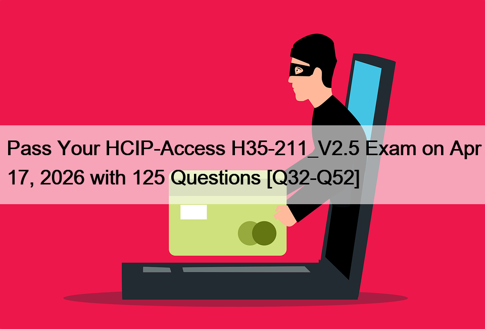Pass Your HCIP-Access H35-211_V2.5 Exam on Apr 17, 2026 with 125 Questions [Q32-Q52]