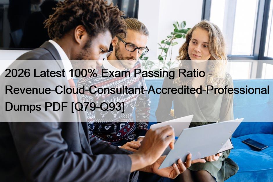 2026 Latest 100% Exam Passing Ratio – Revenue-Cloud-Consultant-Accredited-Professional Dumps PDF [Q79-Q93]