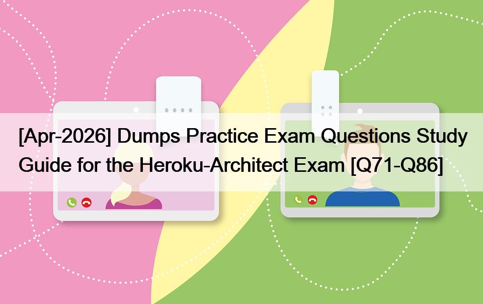 [Apr-2026] Dumps Practice Exam Questions Study Guide for the Heroku-Architect Exam [Q71-Q86]