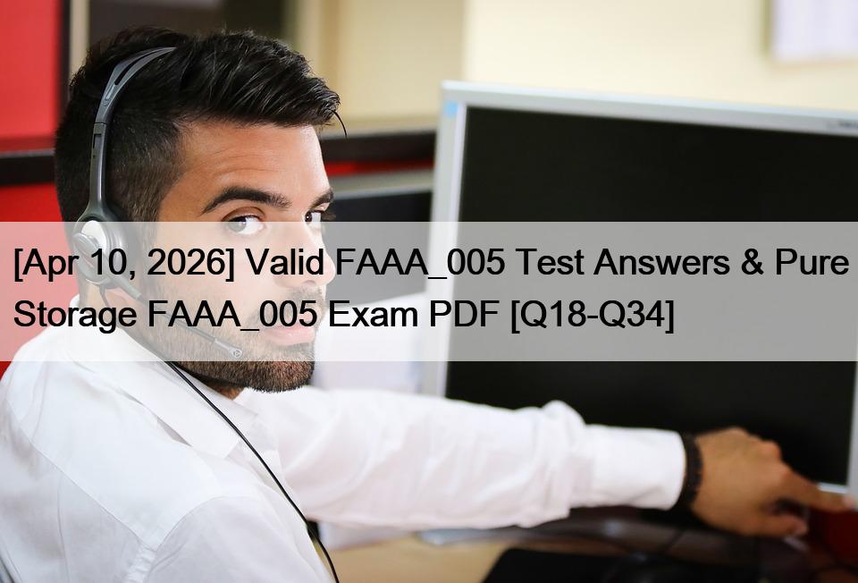 [Apr 10, 2026] Valid FAAA_005 Test Answers & Pure Storage FAAA_005 Exam PDF [Q18-Q34]