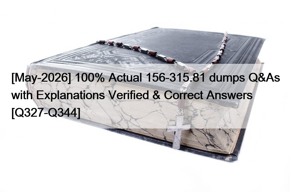 [May-2026] 100% Actual 156-315.81 dumps Q&As with Explanations Verified & Correct Answers [Q327-Q344]